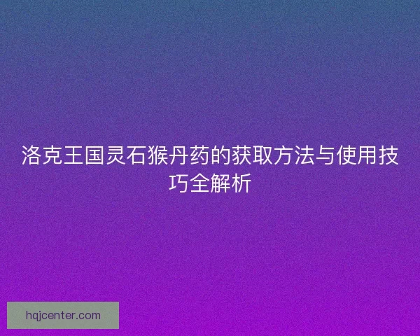 洛克王国灵石猴丹药的获取方法与使用技巧全解析