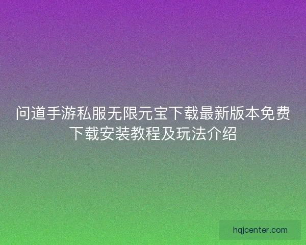 问道手游私服无限元宝下载最新版本免费下载安装教程及玩法介绍