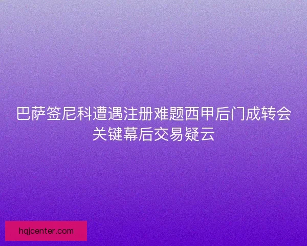 巴萨签尼科遭遇注册难题西甲后门成转会关键幕后交易疑云