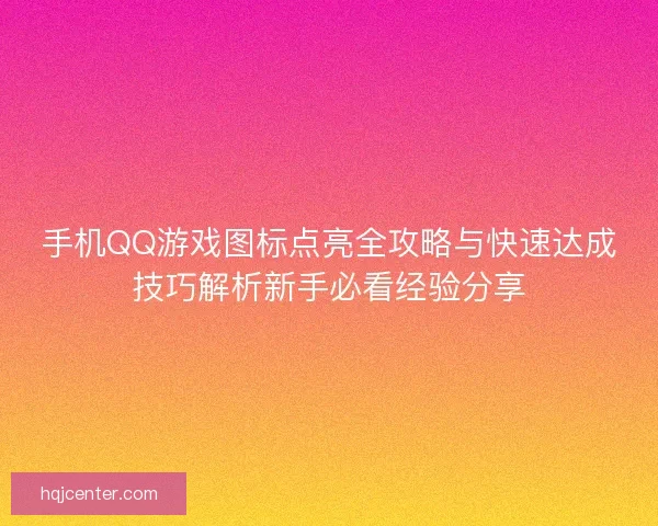 手机QQ游戏图标点亮全攻略与快速达成技巧解析新手必看经验分享