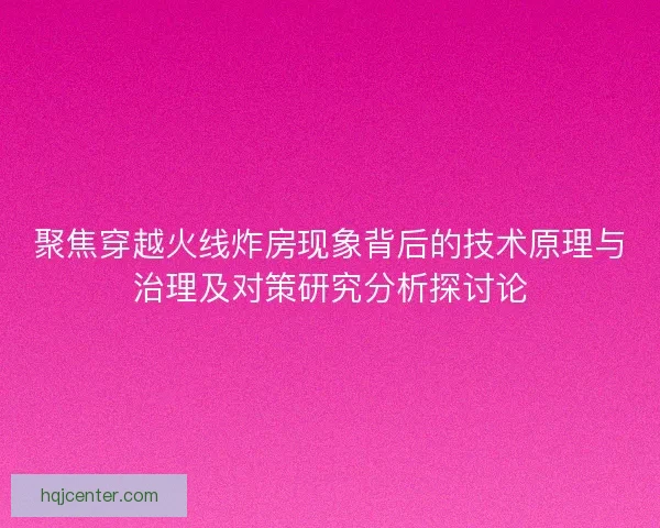 聚焦穿越火线炸房现象背后的技术原理与治理及对策研究分析探讨论