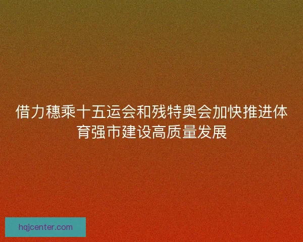 借力穗乘十五运会和残特奥会加快推进体育强市建设高质量发展