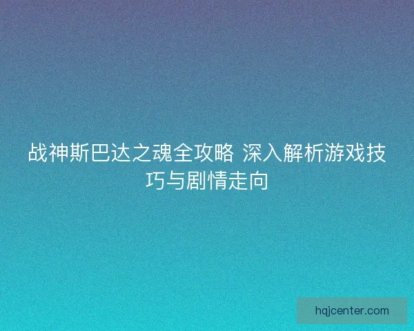 战神斯巴达之魂全攻略 深入解析游戏技巧与剧情走向